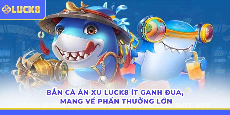 ban-ca-an-xu-luck8-it-ganh-dua-mang-ve-phan-thuong-lon